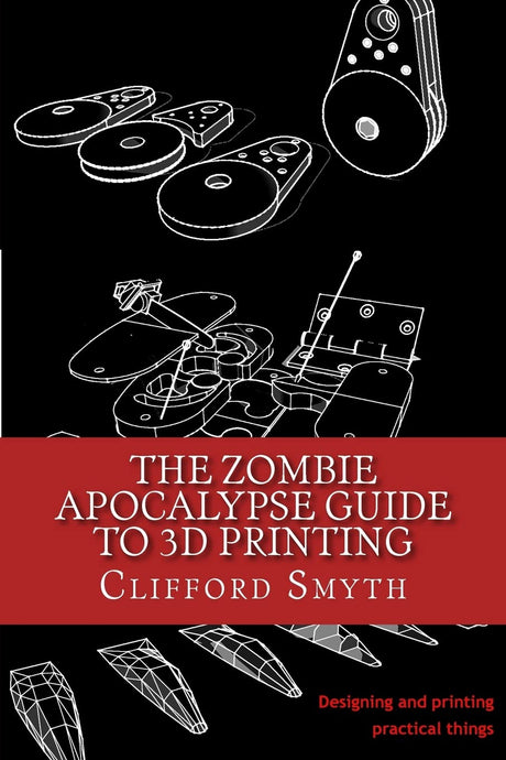 The Zombie Apocalypse Guide to 3D printing: Designing and printing practical objects CREATESPACE
