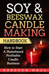 Soy & Beeswax Candle Making Handbook: How to Start a Homebased Profitable Candle Making Business CREATESPACE