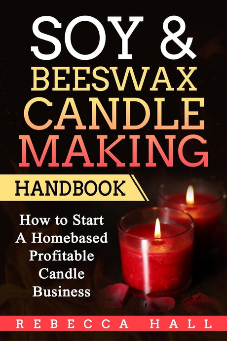 Soy & Beeswax Candle Making Handbook: How to Start a Homebased Profitable Candle Making Business CREATESPACE