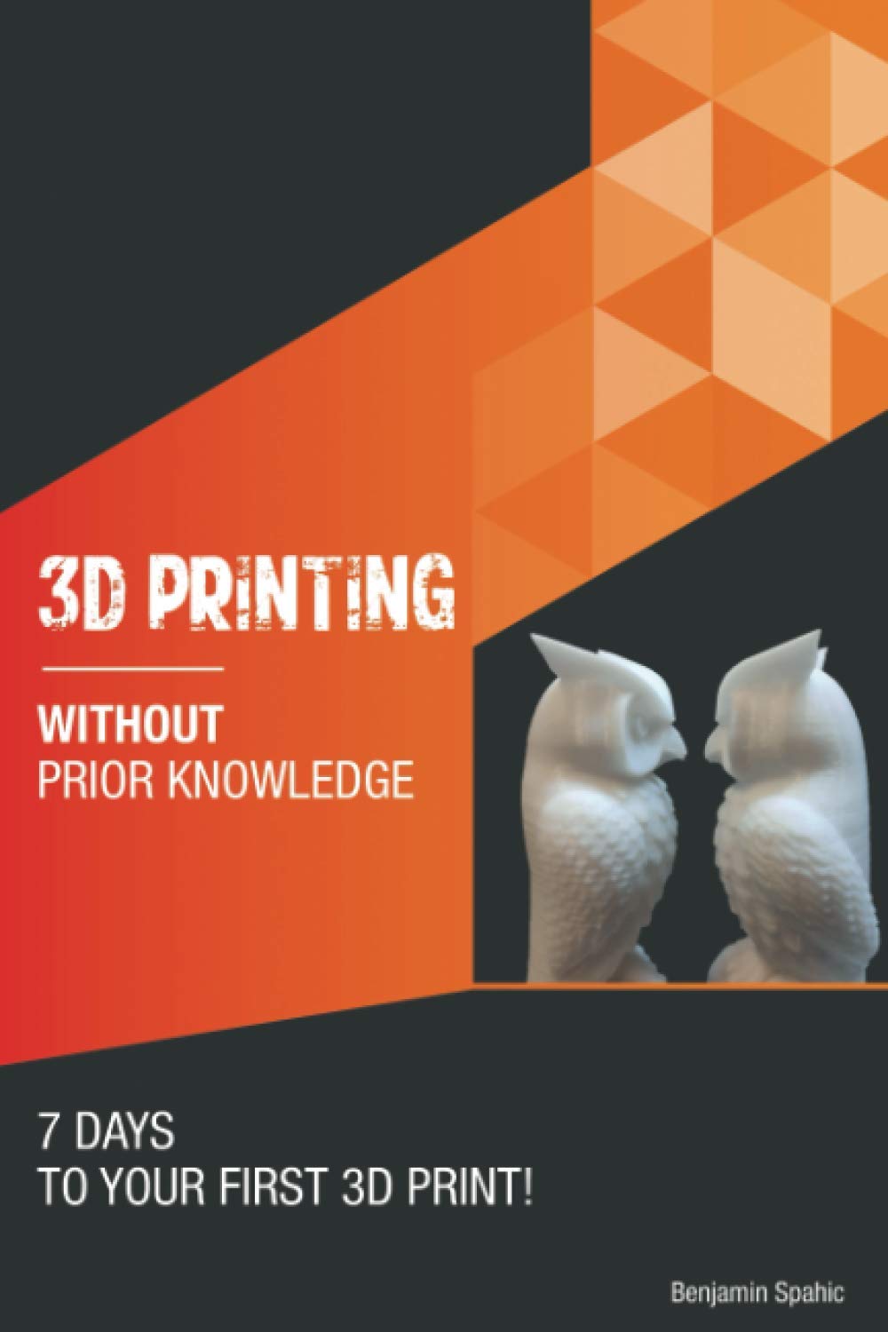 3D printing without prior knowledge: 7 days to your first 3D print (Become an Engineer Without Prior Knowledge) Independently Published