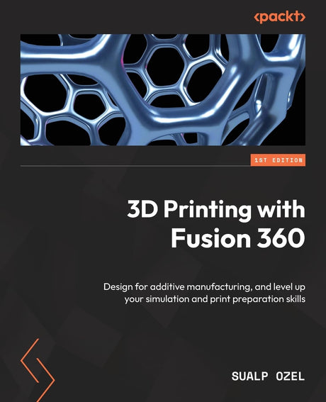 3D Printing with Fusion 360: Design for additive manufacturing, and level up your simulation and print preparation skills Packt Publishing