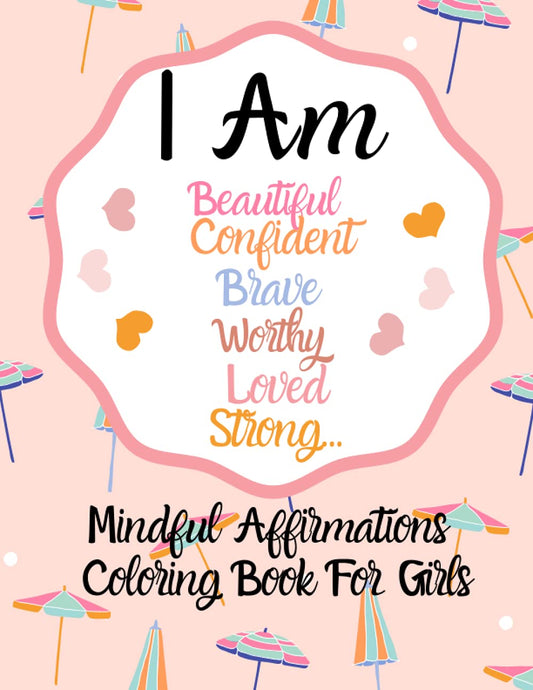 I Am Positive Affirmations For Girls Coloring Book: Mindful Affirmations For Empowering Strong, Confident Girls Ages 6-12