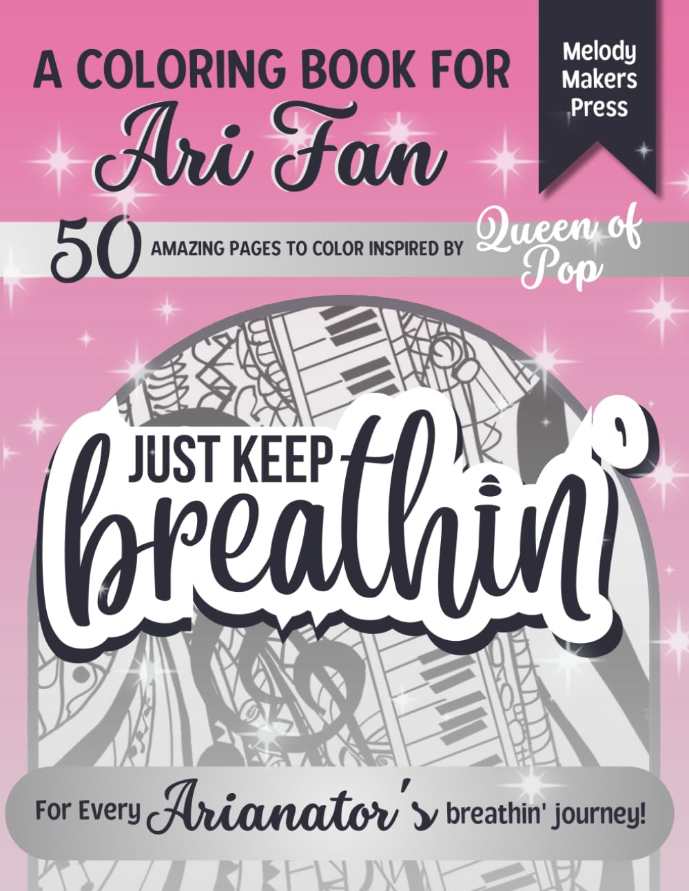 JUST KEEP BREATHIN': Coloring Book Inspired by Ariana | 50 Amazing Illustrations, Patterns, Inspirational Song Quotes | Gifts for Ari Fans | Fun, Relax, Stress Relief and Creativity