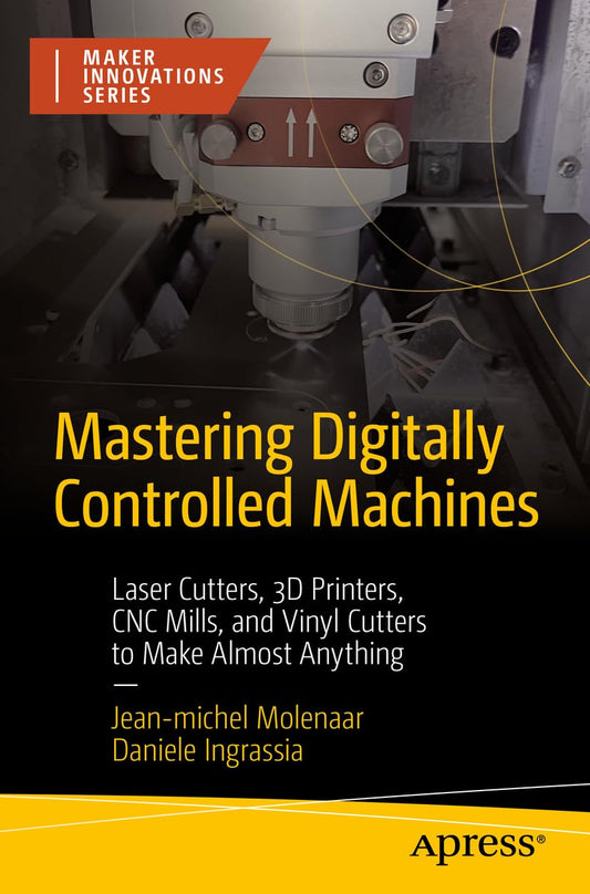 Mastering Digitally Controlled Machines: Laser Cutters, 3D Printers, CNC Mills, and Vinyl Cutters to Make Almost Anything (Maker Innovations Series) - WoodArtSupply