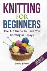 Knitting For Beginners: The A-Z Guide to Have You Knitting in 3 Days (Includes 15 Knitting Patterns) (Knitting Patterns in Black&White) Independently Published