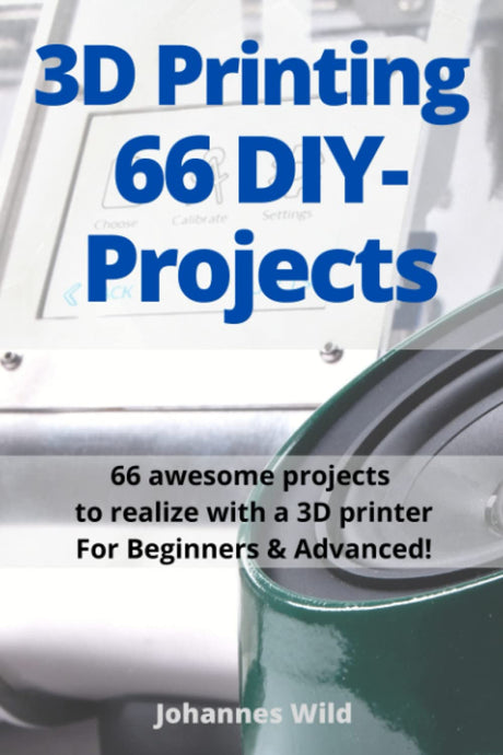 3D Printing | 66 DIY-Projects: 66 awesome projects to realize with a 3D printer For Beginners & Advanced! WoodArtSupply