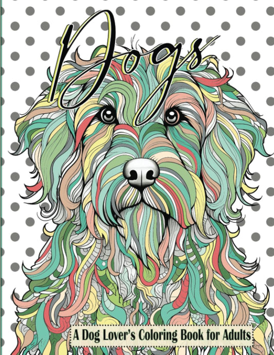 Dogs a Dog Lover’s Coloring Book for Adults: 51 Relaxing and Stress Relieving Dog-Themed Mandalas and Doodles for Adults, Seniors & Teens