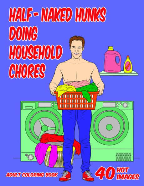 Adult Coloring Book Featuring Half-Naked Hunks Doing Household Chores: Hilarious, Sexy, NSFW Coloring Book Full of Gorgeous Men Cooking, Cleaning, ... the Trash, Doing Yardwork and So Much More WoodArtSupply