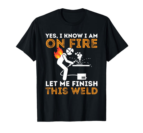 Yes I know I Am On Fire - Metal Worker Welder & Welding T-Shirt Funny Welding Shirts