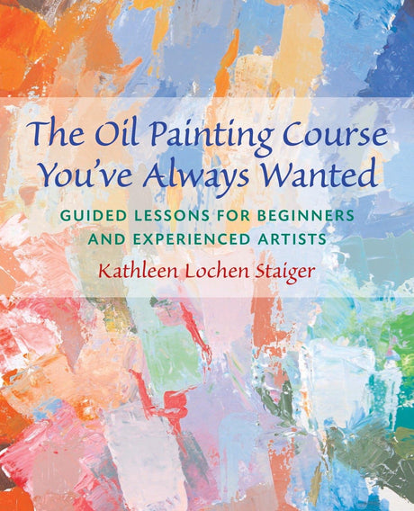The Oil Painting Course You've Always Wanted: Guided Lessons for Beginners and Experienced Artists Watson-Guptill