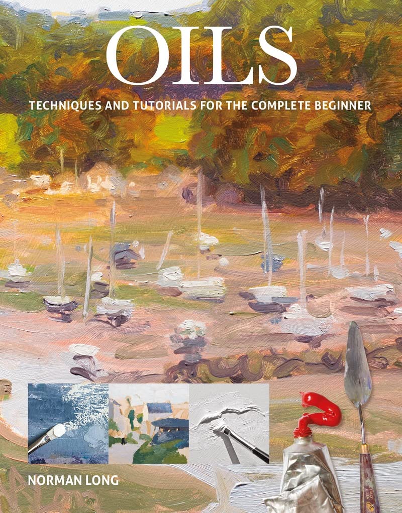 Oils: Techniques and Tutorials for the Complete Beginner GMC Publications