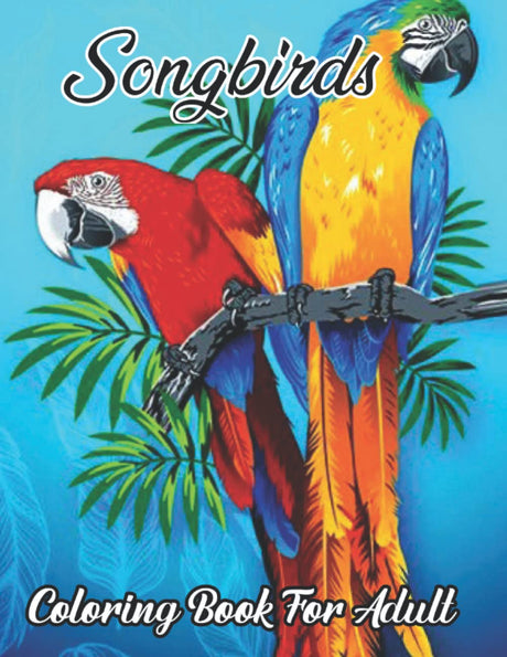 Songbirds Coloring Book For Adult: An Adult Coloring Book Featuring Beautiful Songbirds, Exquisite Flowers and Relaxing Nature Scenes Hummingbirds, Owl, Eagle and more For Stress Relief Majosta