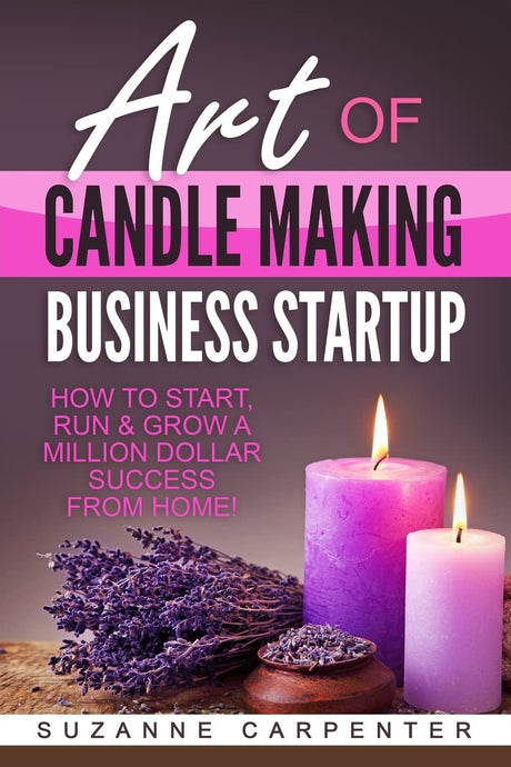 Art Of Candle Making Business Startup: How to Start, Run & Grow a Million Dollar Success From Home! CREATESPACE