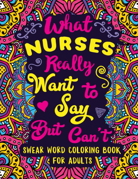 What Nurses Really Want to Say But Can't: Swear Word Coloring Book for Adults with Nursing Related Cussing Independently Published Iaerlllt