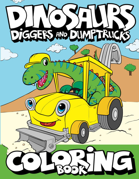 Dinosaurs, Diggers, And Dump Trucks Coloring Book: Dinosaur Construction Fun for Kids & Toddlers Ages 2-8 (Dinosaur Coloring Adventures) Big Dreams Art Supplies