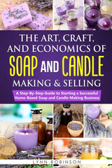 The Art, Craft, and Economics of Soap and Candle Making and Selling: A Step-By-Step Guide to Starting a Successful Home-Based Soap and Candle Making Business WoodArtSupply