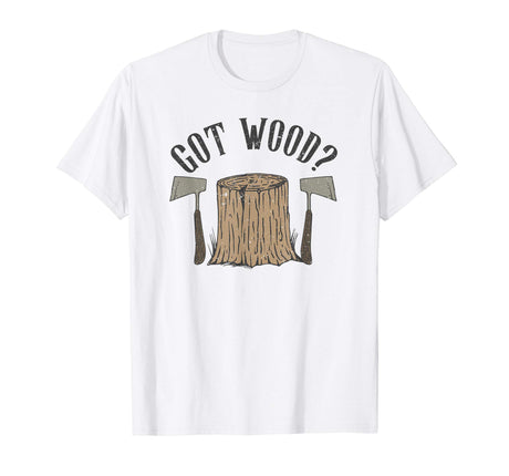 Axe Throwing Got Wood Inappropriate Hatchet Tossing Gift T-Shirt Tomahawks and Targets - Axe Throwing Apparel