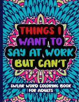 Things I Want To Say At Work But Can't: Swear Word Coloring Book For Adults WoodArtSupply