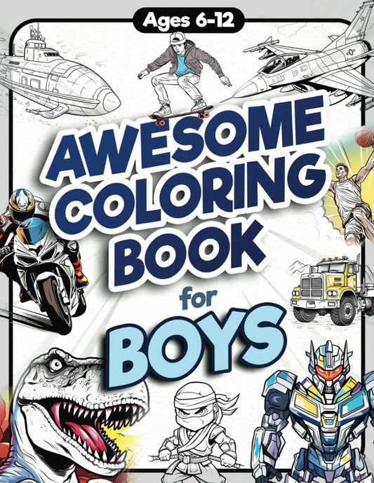 Awesome Coloring Book for Boys: Over 75 Coloring Activity featuring Ninjas, Cars, Dragons, Vehicles, Trucks, Dinosaurs, Space, Rockets, Wilderness, ... Ages 6, 7, 8, 9, 10, 11, 12, and Teens!