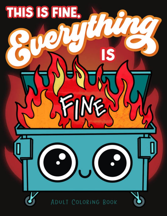 This is Fine Everything is Fine Adult Coloring Book: Funny Stress Relief Office & School Life Snarky Dumpster Fire for Friends, Coworkers, Boss, ... for Teens & Adults (Maybe Swearing Will Help)