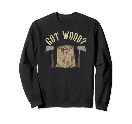 Axe Throwing Got Wood Inappropriate Hatchet Tossing Gift Sweatshirt Tomahawks and Targets - Axe Throwing Apparel