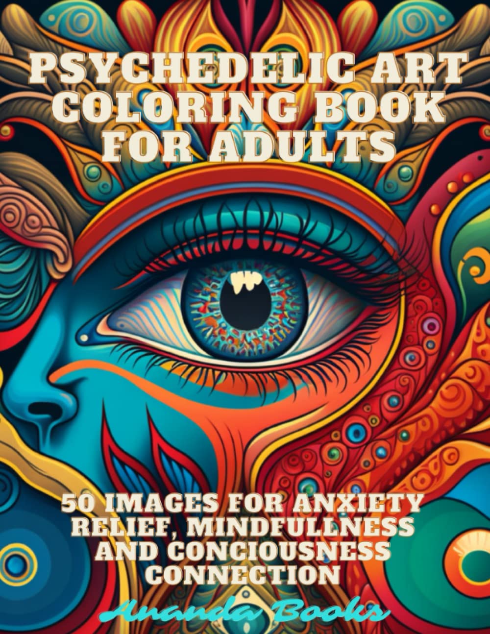 Psychedelic Art Coloring Book For Adults: 50 Images for anxiety relief, mindfullness and conciousness connection