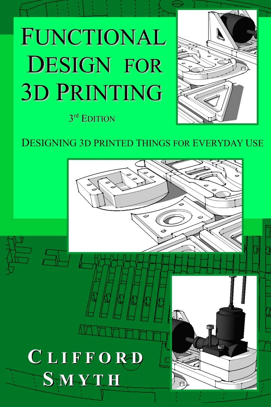 Functional Design for 3D Printing: Designing 3d printed things for everyday use - 3rd edition Clifford Smyth