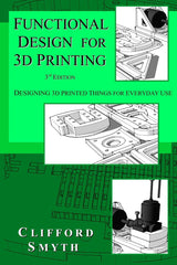 Functional Design for 3D Printing: Designing 3d printed things for everyday use - 3rd edition Clifford Smyth