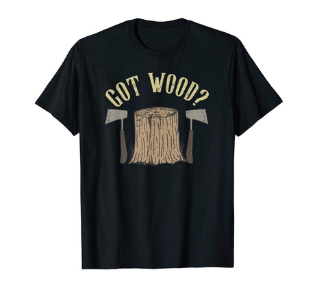 Axe Throwing Got Wood Inappropriate Hatchet Tossing Gift T-Shirt Tomahawks and Targets - Axe Throwing Apparel