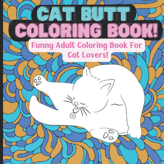 Cat Butt Coloring book: Funny Adult Coloring Book For Cat Lovers!