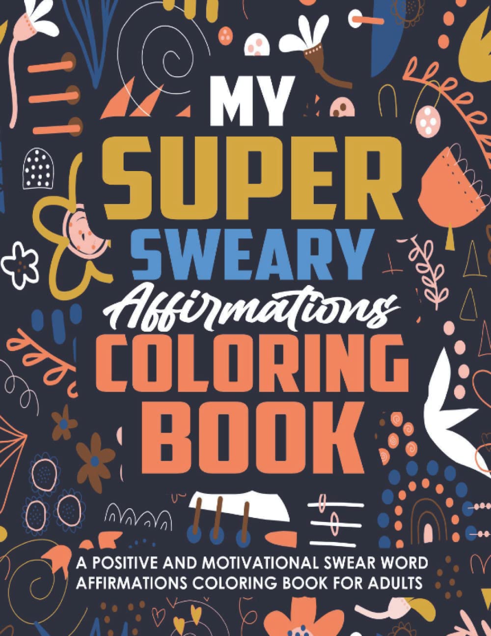 My Super Sweary Affirmations Coloring Book: A Positive and Motivational Swear Word Affirmations Coloring Book for Adults