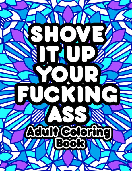 Shove It Up Your F*cking A**: Adult Coloring Book WoodArtSupply