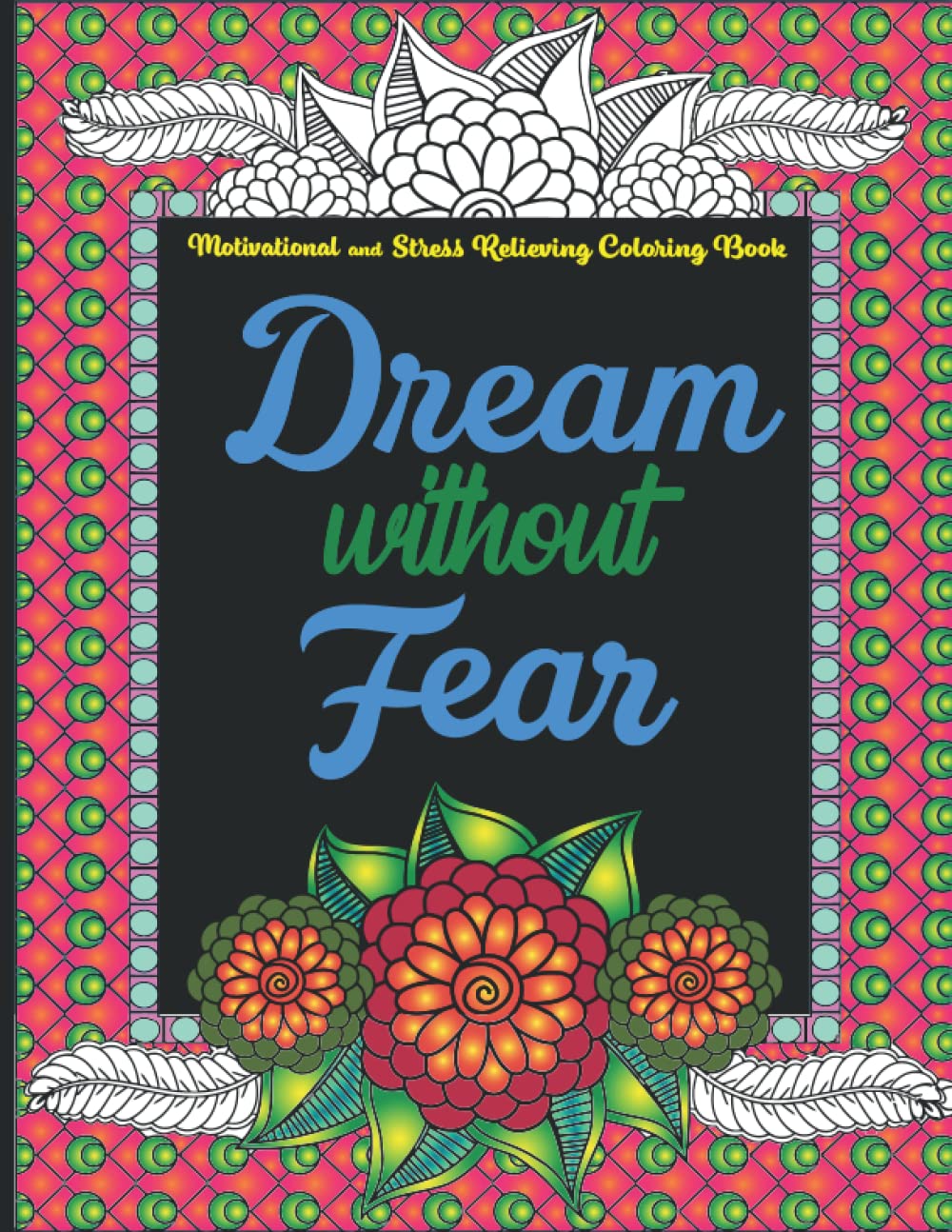 Motivational and Stress Relieving Coloring Book - Dream Without Fear: Inspirational quotes, Positive affirmations, Calming coloring book