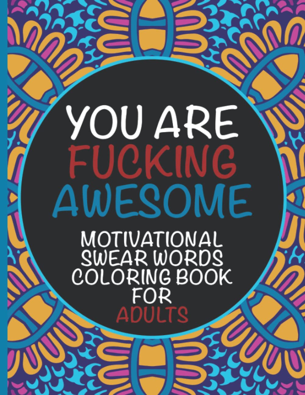 Motivational Swear Words Coloring Book For Adults - You Are Fucking Awesome: Relaxing Stress Relief Book Full Of Swearing