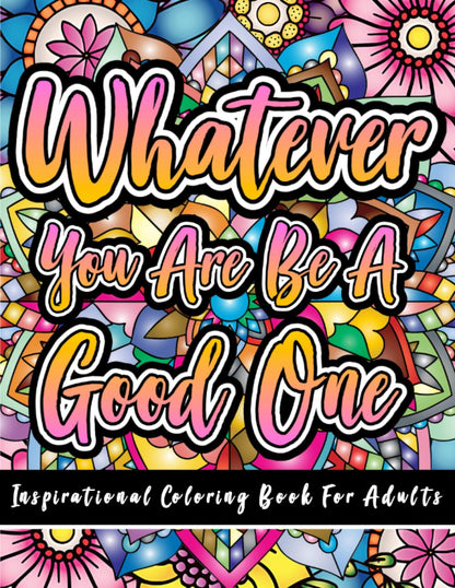 Inspirational coloring book for adults: 50 Simple Positive Affirmations & Motivational Quotes For Good Vibes, Stress Relief, and Soul Relaxation: Whatever You are Be a Good One.