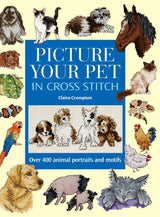 Picture Your Pet in Cross Stitch: Over 400 Animal Portraits and Motifs David & Charles