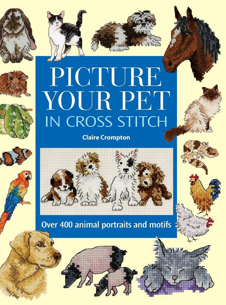 Picture Your Pet in Cross Stitch: Over 400 Animal Portraits and Motifs David & Charles