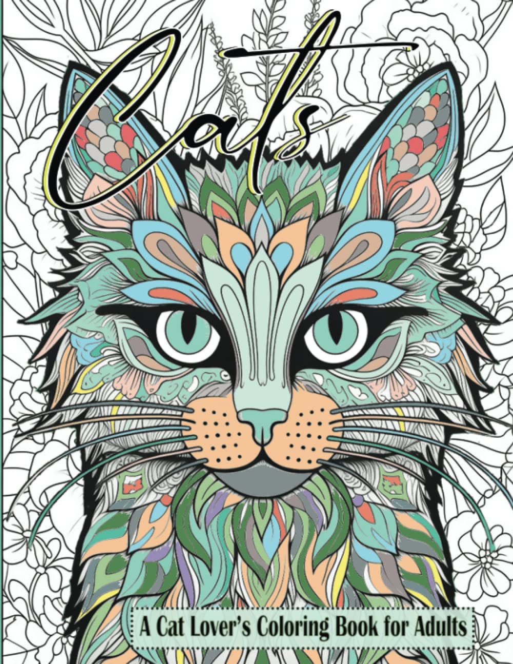 Cats a Cat Lover’s Coloring Book for Adults: 51 Relaxing and Stress Relieving Cat-Themed Scenes, Mandalas and Doodles for Adults, Seniors and Teens