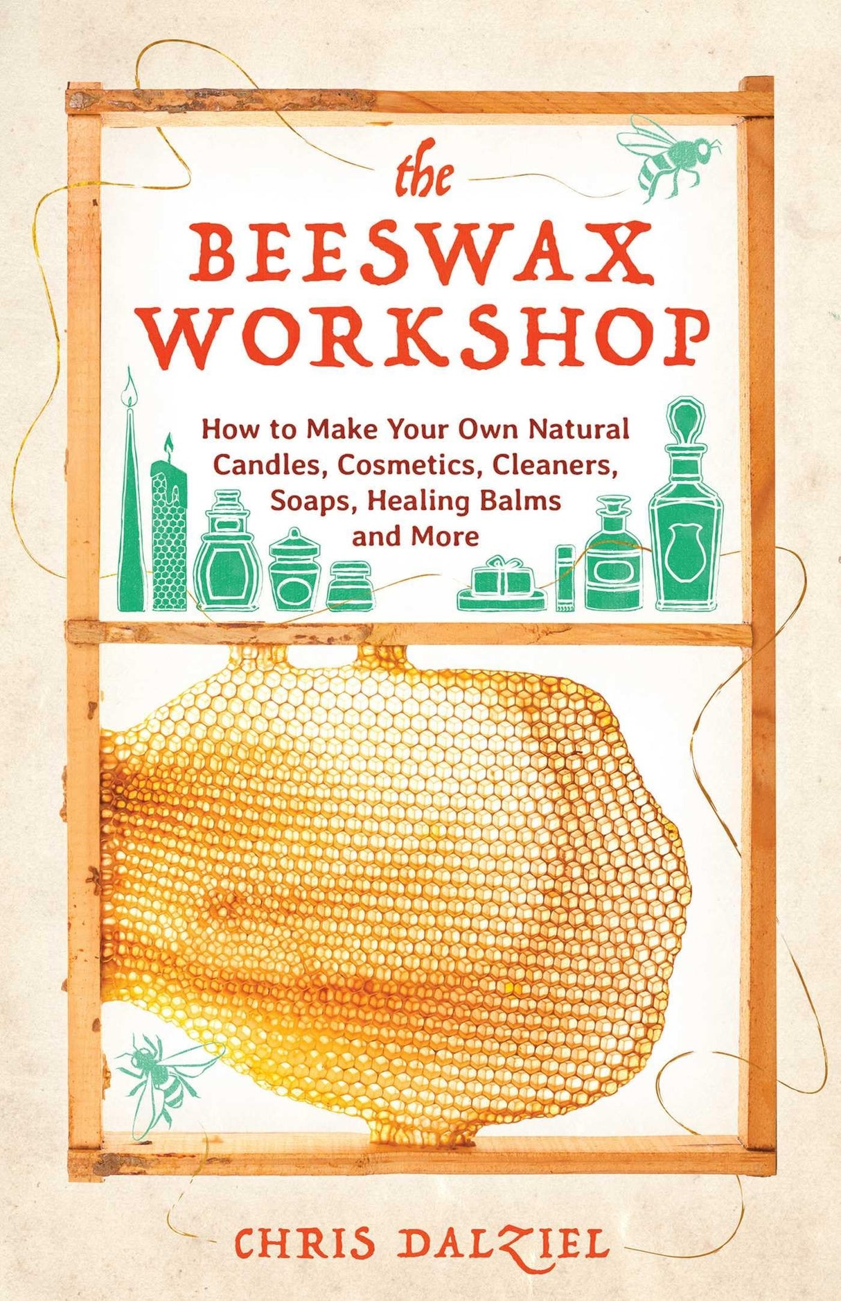 The Beeswax Workshop: How to Make Your Own Natural Candles, Cosmetics, Cleaners, Soaps, Healing Balms and More Ulysses Press