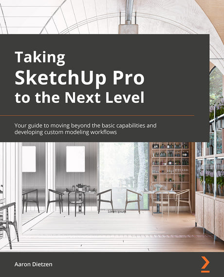 Taking SketchUp Pro to the Next Level: Go beyond the basics and develop custom 3D modeling workflows to become a SketchUp ninja WoodArtSupply