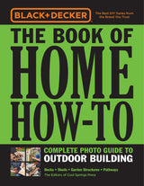 Black & Decker The Book of Home How-To Complete Photo Guide to Outdoor Building: Decks • Sheds • Garden Structures • Pathways Cool Springs Press