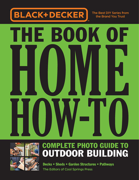 Black & Decker The Book of Home How-To Complete Photo Guide to Outdoor Building: Decks • Sheds • Garden Structures • Pathways Cool Springs Press
