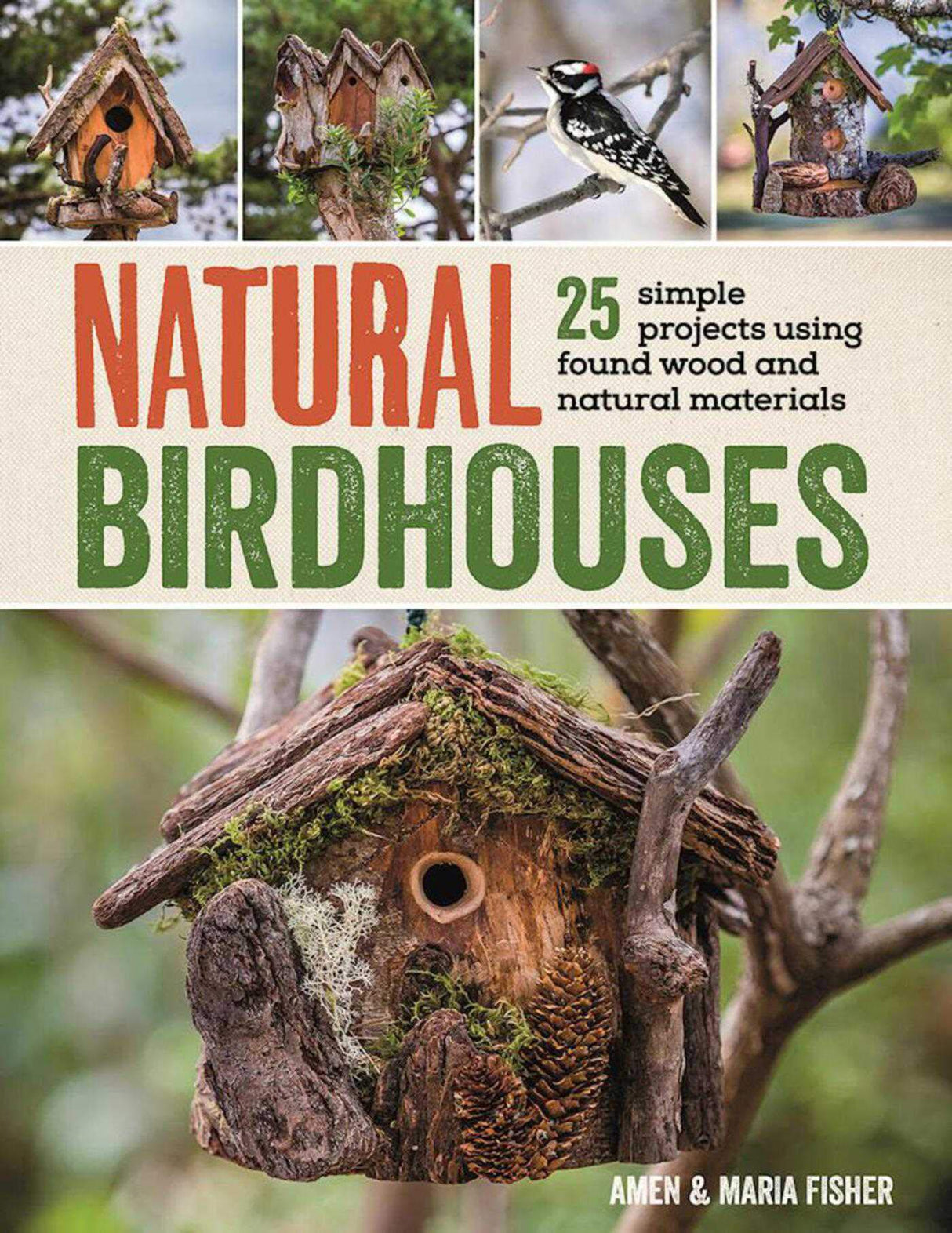 Natural Birdhouses: 25 Simple Projects Using Found Wood to Attract Birds, Bats, and Bugs into Your Garden Skyhorse