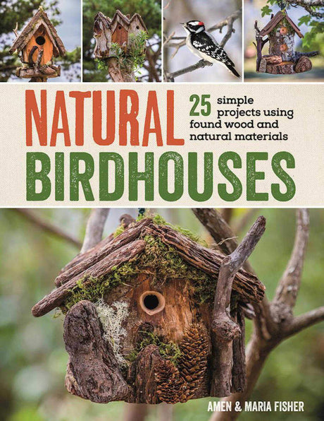 Natural Birdhouses: 25 Simple Projects Using Found Wood to Attract Birds, Bats, and Bugs into Your Garden Skyhorse