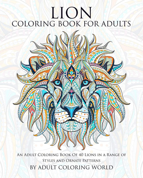 Lion Coloring Book For Adults: An Adult Coloring Book Of 40 Lions in a Range of Styles and Ornate Patterns (Animal Coloring Books for Adults) CREATESPACE