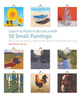 Learn to Paint in Acrylics with 50 Small Paintings: Pick up the skills * Put on the paint * Hang up your art Quarry Books