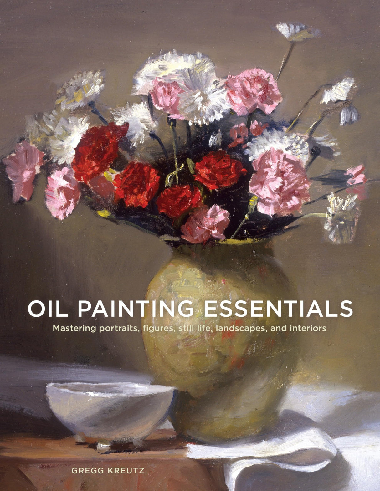 Oil Painting Essentials: Mastering Portraits, Figures, Still Lifes, Landscapes, and Interiors Ten Speed Press