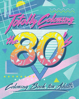Totally Coloring the 80’s Adult Coloring Book: Relax and relieve stress while coloring funky images from the eighties. Independently Published