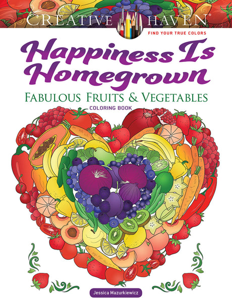 Creative Haven Happiness Is Homegrown: Fabulous Fruits & Vegetables Coloring Book; Produce from the Garden! (Adult Coloring Books: Food & Drink) Dover Publications