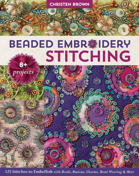 Beaded Embroidery Stitching: 125 Stitches to Embellish with Beads, Buttons, Charms, Bead Weaving & More; 8+ Projects C&T Publishing